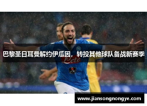 巴黎圣日耳曼解约伊瓜因，转投其他球队备战新赛季