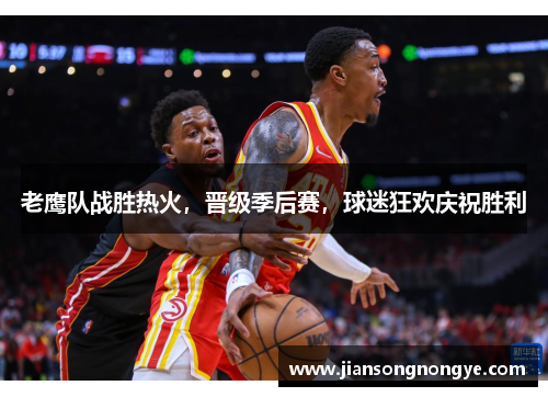 老鹰队战胜热火，晋级季后赛，球迷狂欢庆祝胜利