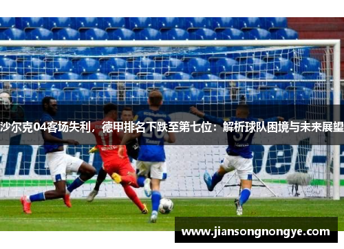 沙尔克04客场失利，德甲排名下跌至第七位：解析球队困境与未来展望