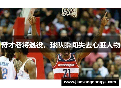 奇才老将退役，球队瞬间失去心脏人物