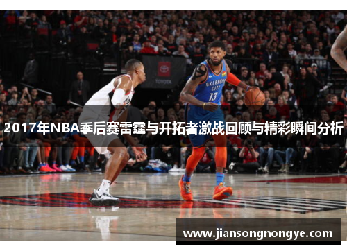 2017年NBA季后赛雷霆与开拓者激战回顾与精彩瞬间分析