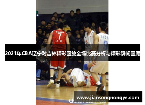 2021年CBA辽宁对吉林精彩回放全场比赛分析与精彩瞬间回顾