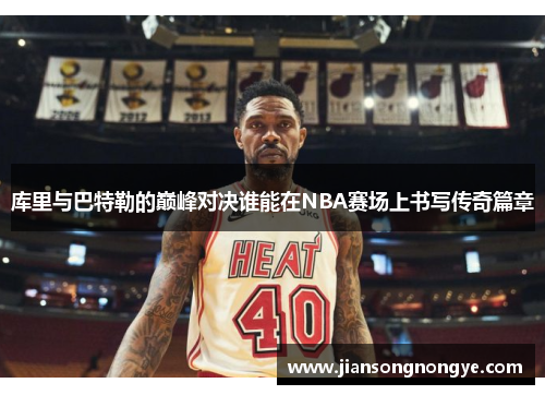 库里与巴特勒的巅峰对决谁能在NBA赛场上书写传奇篇章