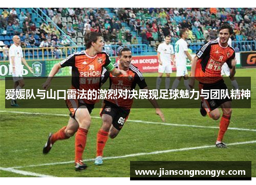 爱媛队与山口雷法的激烈对决展现足球魅力与团队精神