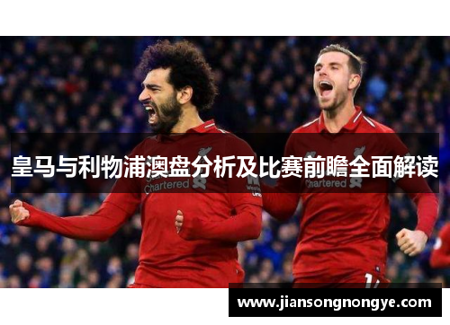 皇马与利物浦澳盘分析及比赛前瞻全面解读