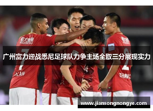 广州富力迎战悉尼足球队力争主场全取三分展现实力