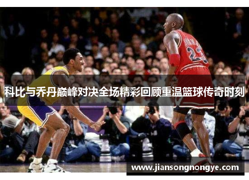 科比与乔丹巅峰对决全场精彩回顾重温篮球传奇时刻