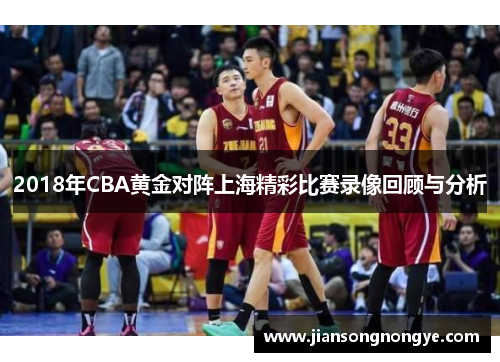 2018年CBA黄金对阵上海精彩比赛录像回顾与分析