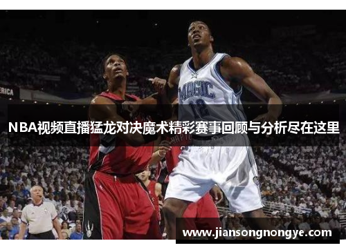 NBA视频直播猛龙对决魔术精彩赛事回顾与分析尽在这里