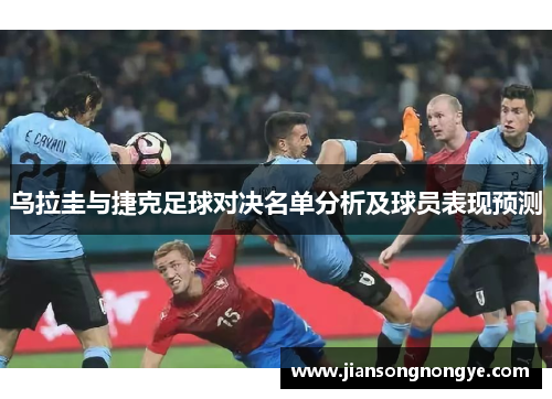 乌拉圭与捷克足球对决名单分析及球员表现预测