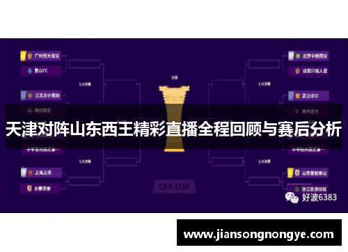 天津对阵山东西王精彩直播全程回顾与赛后分析