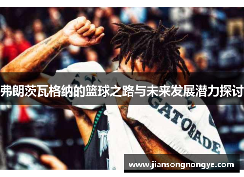 弗朗茨瓦格纳的篮球之路与未来发展潜力探讨